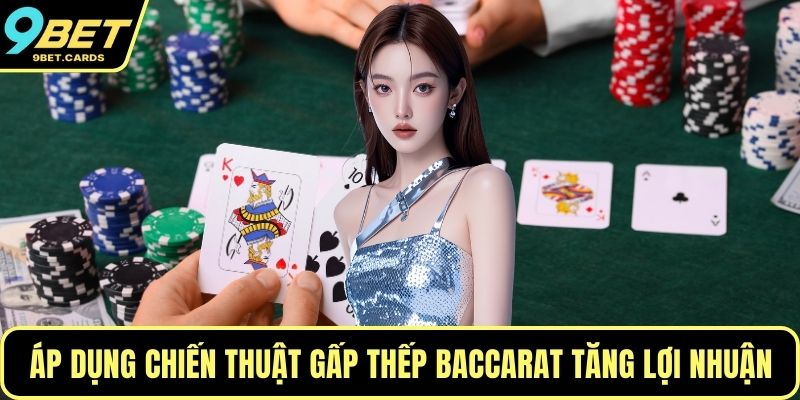 Áp dụng chiến thuật gấp thếp Baccarat tăng lợi nhuận