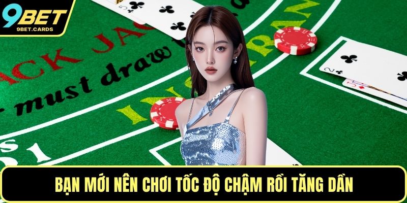Bạn mới nên chơi tốc độ chậm rồi tăng dần
