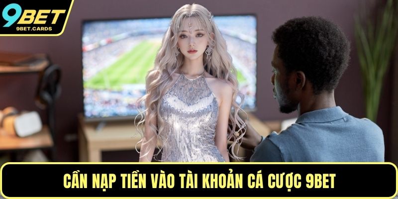 Cần nạp tiền vào tài khoản cá cược 9BET