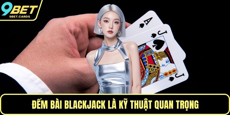 Đếm bài Blackjack là kỹ thuật quan trọng