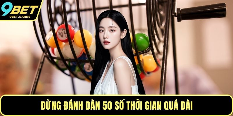 Đừng đánh dàn 50 số thời gian quá dài