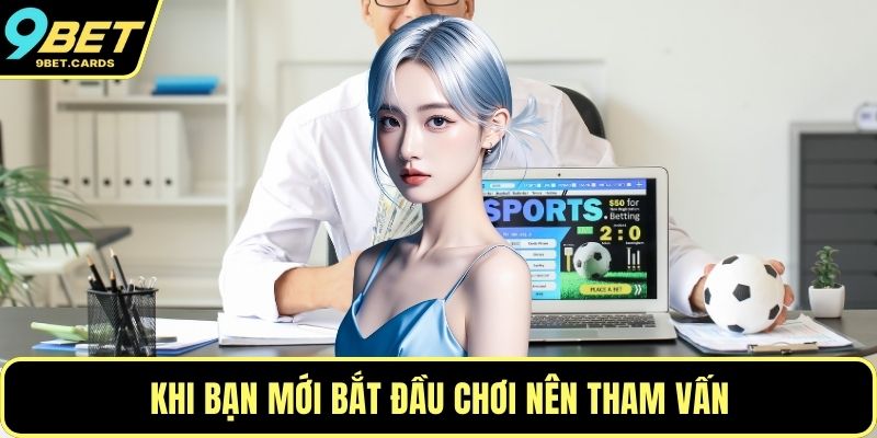Khi bạn mới bắt đầu chơi nên tham vấn