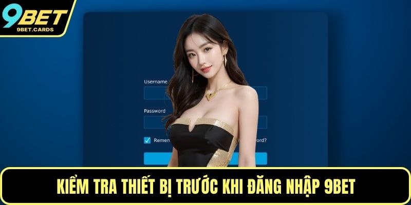 Kiểm tra thiết bị trước khi đăng nhập 9BET