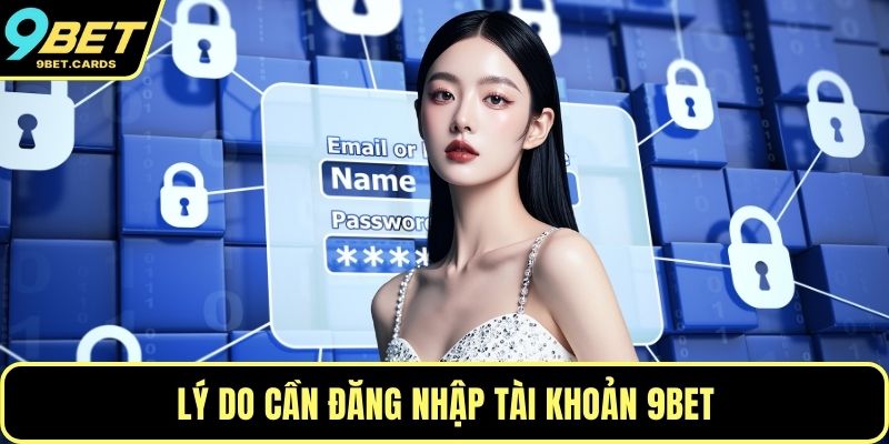 Lý do cần đăng nhập tài khoản 9BET