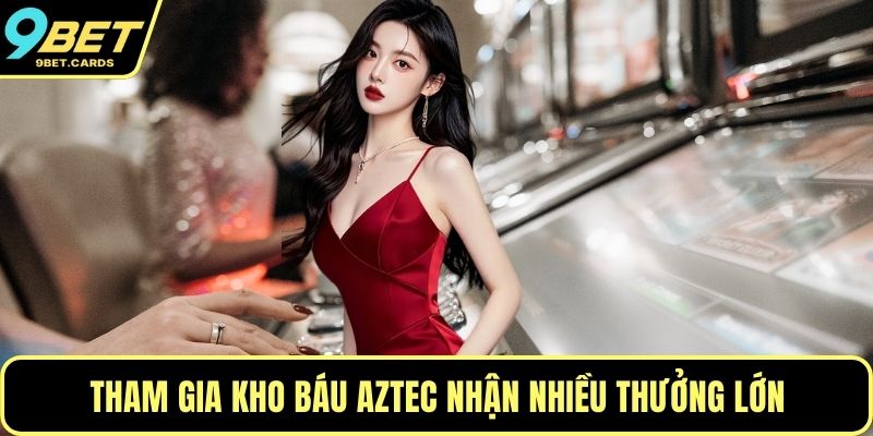Tham gia Kho báu Aztec nhận nhiều thưởng lớn