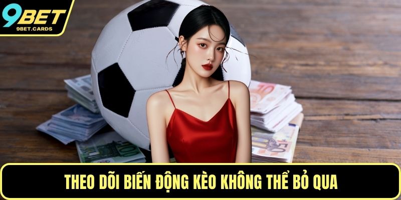 Theo dõi biến động kèo không thể bỏ qua