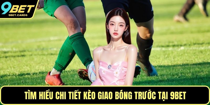 Tìm hiểu chi tiết kèo giao bóng trước tại 9BET