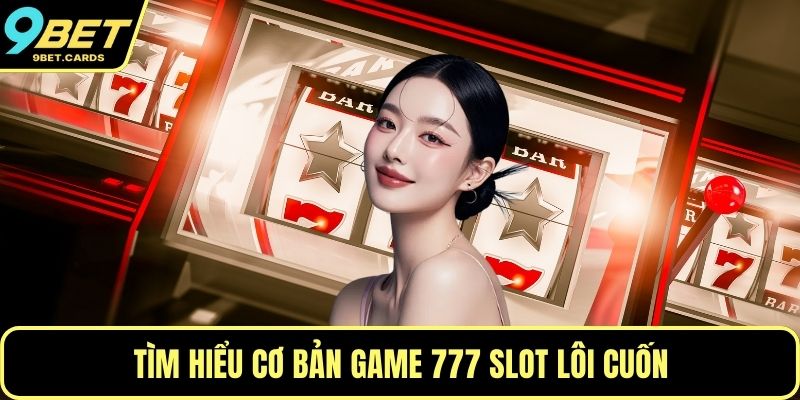 Tìm hiểu cơ bản game 777 Slot lôi cuốn