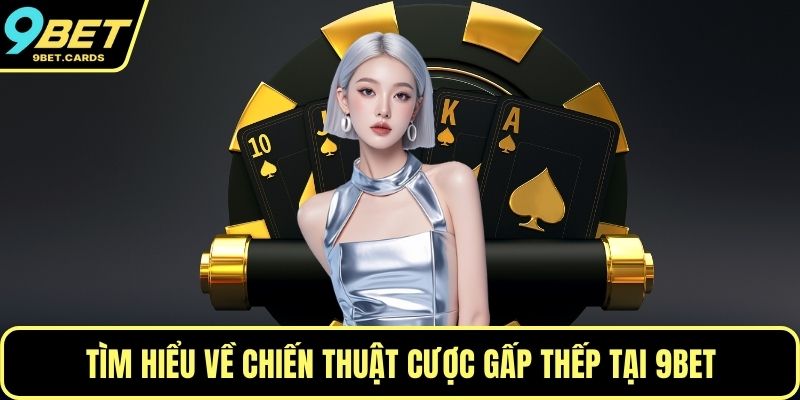 Tìm hiểu về chiến thuật cược gấp thếp tại 9BET